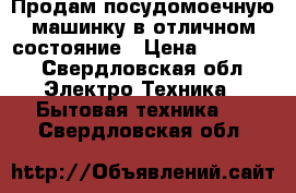 Продам посудомоечную машинку в отличном состояние › Цена ­ 11 500 - Свердловская обл. Электро-Техника » Бытовая техника   . Свердловская обл.